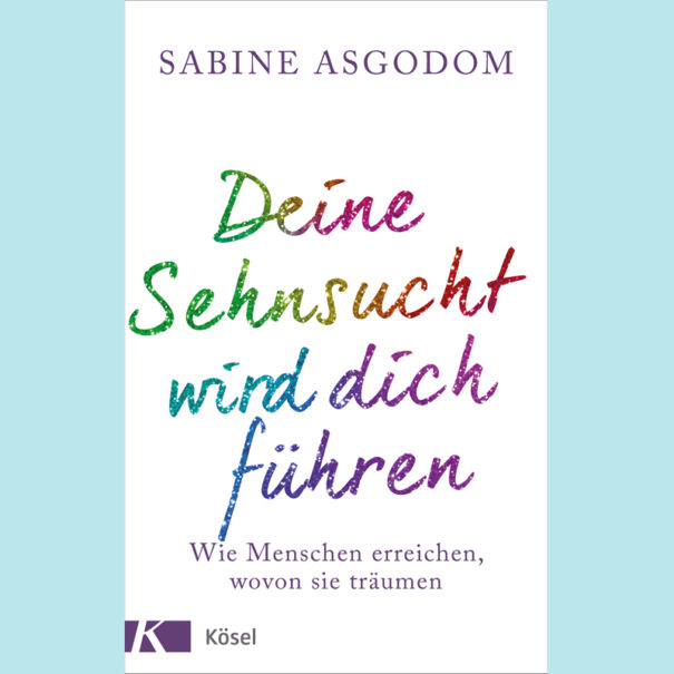 "Deine Sehnsucht wird dich führen" - Buch von Sabine Asgodom